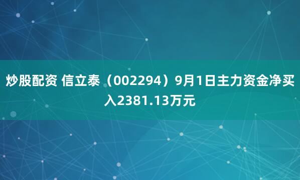 炒股配资 信立泰（002294）9月1日主力资金净买入2381.13万元