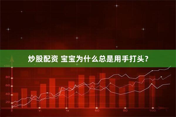 炒股配资 宝宝为什么总是用手打头？