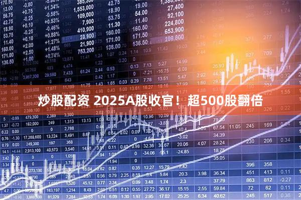 炒股配资 2025A股收官!超500股翻倍