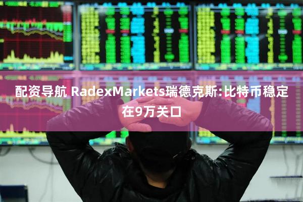 配资导航 RadexMarkets瑞德克斯:比特币稳定在9万关口