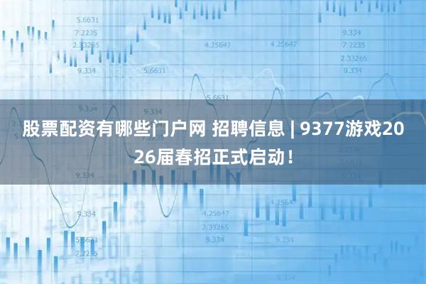 股票配资有哪些门户网 招聘信息 | 9377游戏2026届春招正式启动！