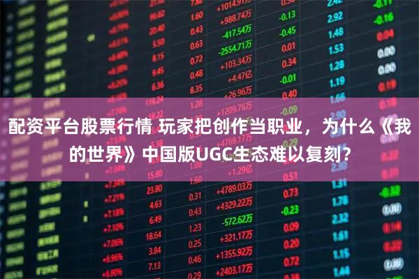 配资平台股票行情 玩家把创作当职业,为什么《我的世界》中国版UGC生态难以复刻?