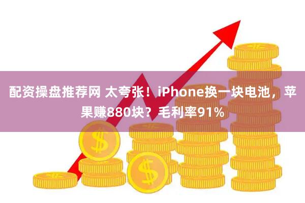 配资操盘推荐网 太夸张！iPhone换一块电池，苹果赚880块？毛利率91%