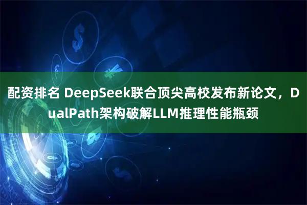 配资排名 DeepSeek联合顶尖高校发布新论文,DualPath架构破解LLM推理性能瓶颈