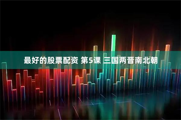 最好的股票配资 第5课 三国两晋南北朝