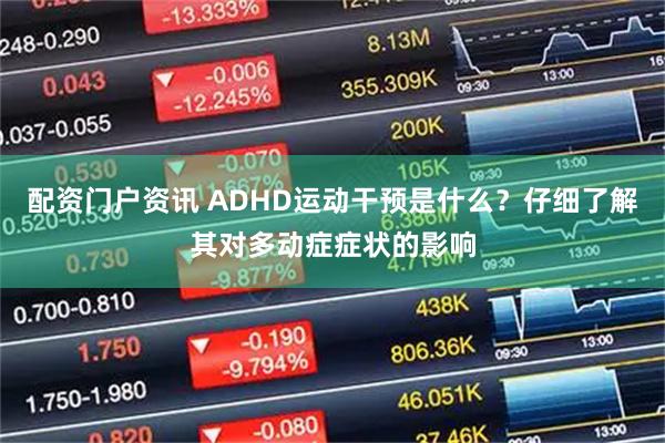 配资门户资讯 ADHD运动干预是什么?仔细了解其对多动症症状的影响