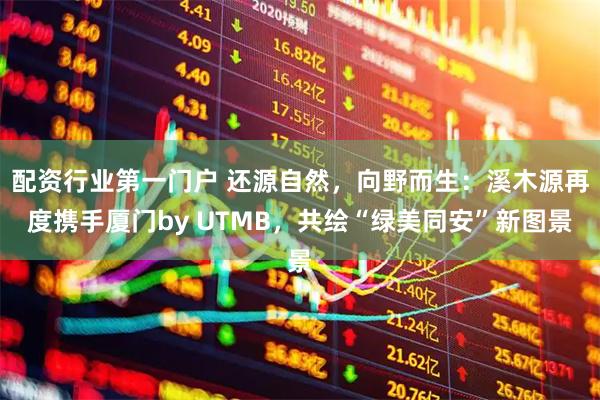 配资行业第一门户 还源自然，向野而生：溪木源再度携手厦门by UTMB，共绘“绿美同安”新图景