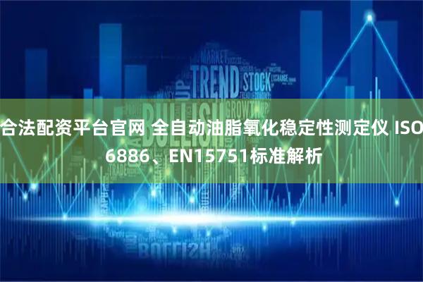 合法配资平台官网 全自动油脂氧化稳定性测定仪 ISO 6886、EN15751标准解析